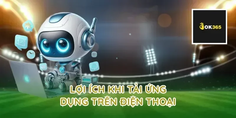 Lợi ích khi tải ứng dụng trên điện thoại