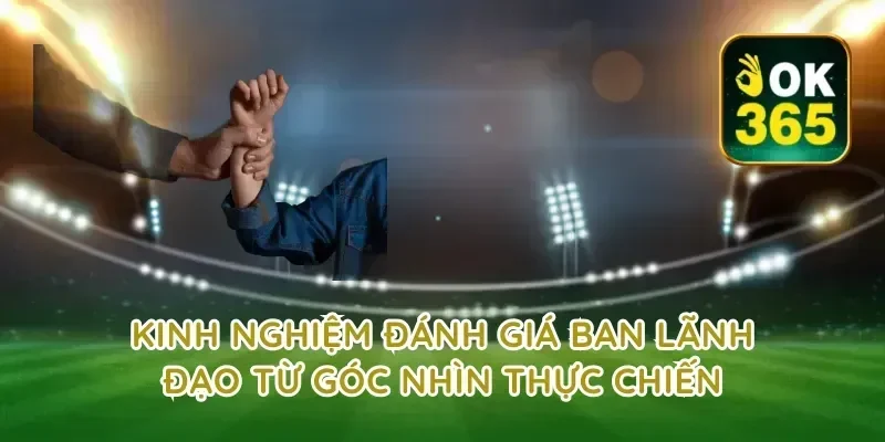 Kinh nghiệm đánh giá ban lãnh đạo từ góc nhìn thực chiến
