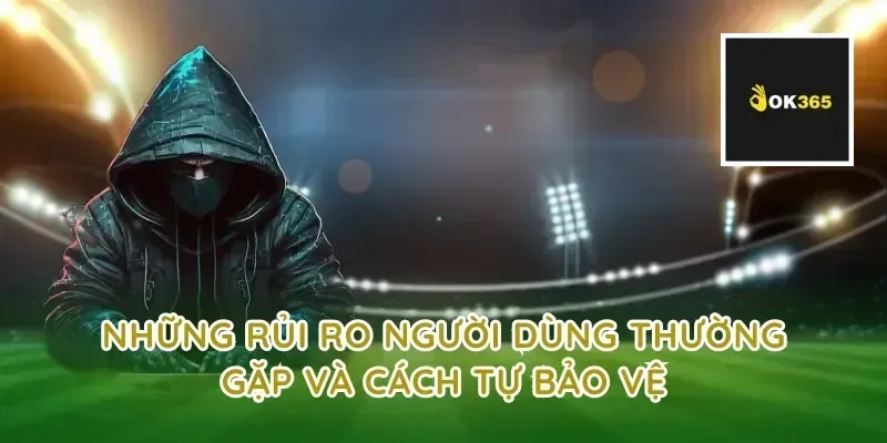 Những rủi ro người dùng thường gặp và cách tự bảo vệ