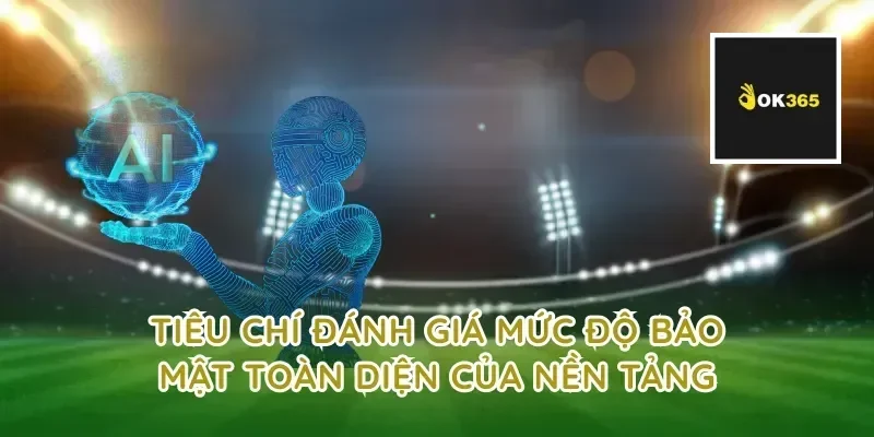Tiêu chí đánh giá mức độ bảo mật toàn diện của nền tảng