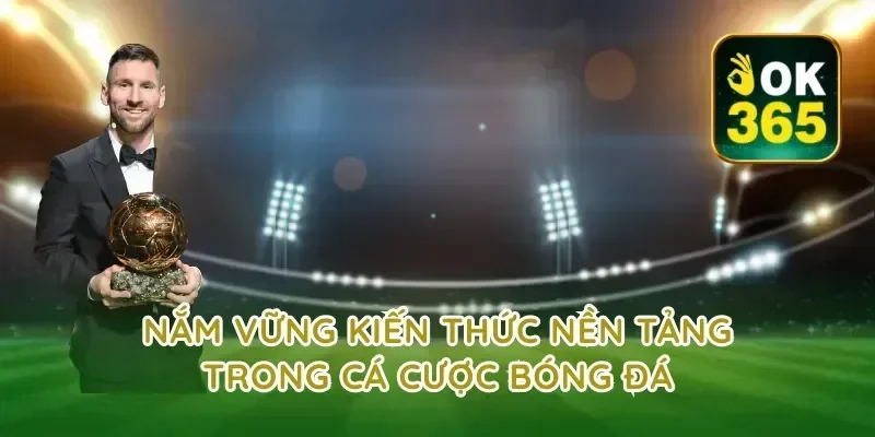 Nắm vững kiến thức nền tảng trong cá cược bóng đá