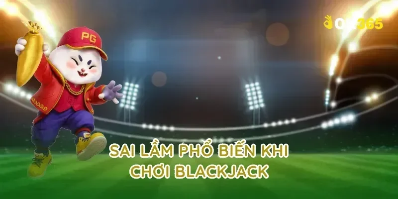 Sai lầm phổ biến khi chơi blackjack