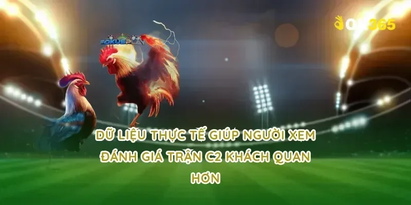 Dữ liệu thực tế giúp người xem đánh giá trận c2 khách quan hơn