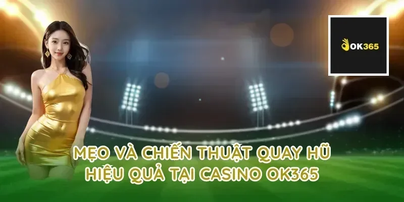 Mẹo và chiến thuật quay hũ hiệu quả tại casino OK365
