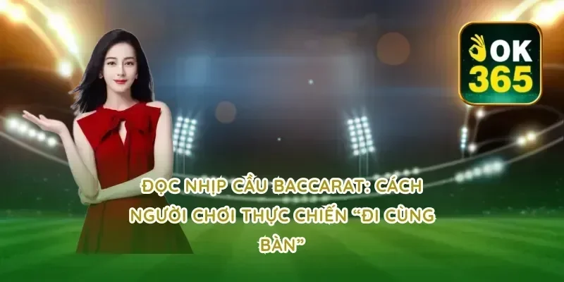 Đọc nhịp cầu Baccarat: cách người chơi thực chiến “đi cùng bàn”