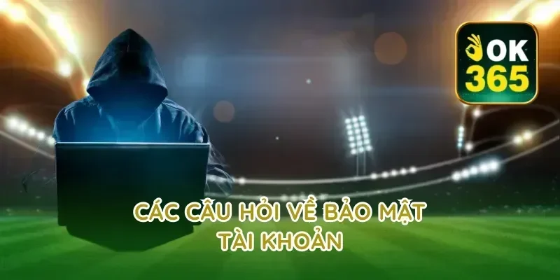 Các Câu Hỏi Về Bảo Mật Tài Khoản