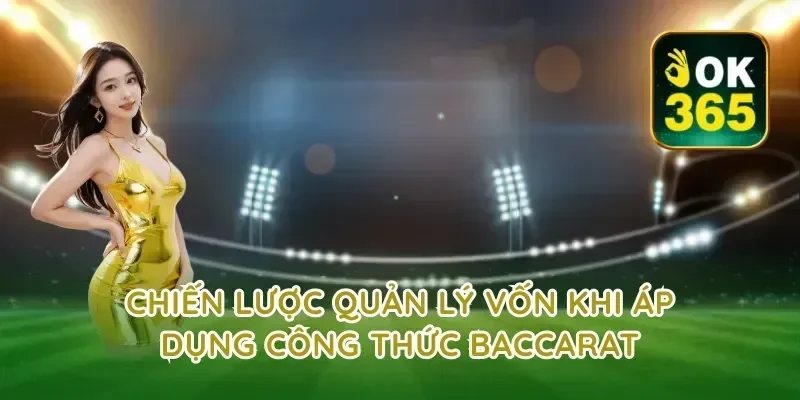 Chiến Lược Quản Lý Vốn Khi Áp Dụng Công Thức Baccarat