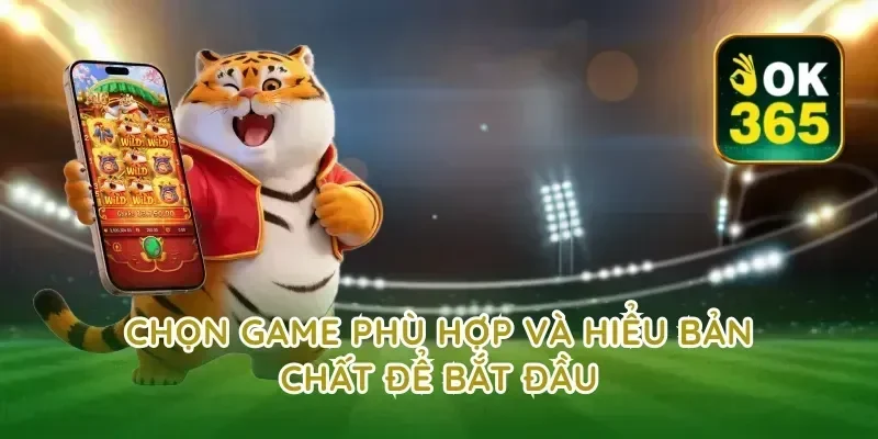 Chọn game phù hợp và hiểu bản chất để bắt đầu
