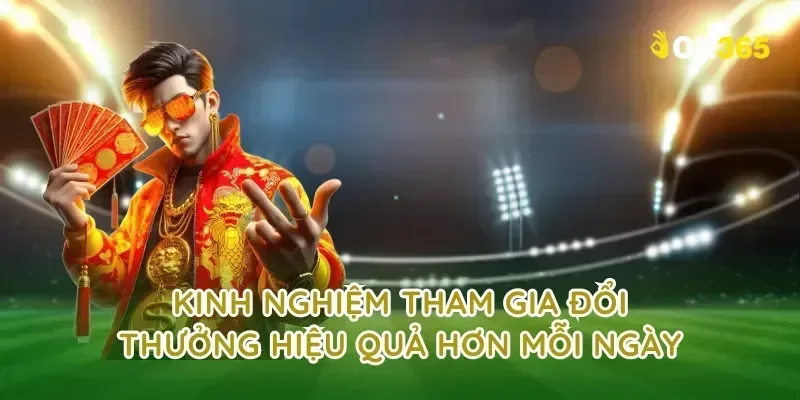 Kinh nghiệm tham gia đổi thưởng hiệu quả hơn mỗi ngày
