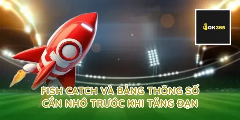 fish catch và bảng thông số cần nhớ trước khi tăng đạn