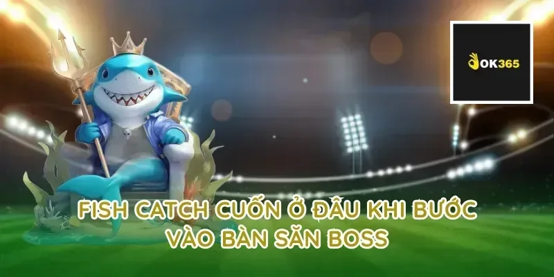 fish catch cuốn ở đâu khi bước vào bàn săn boss