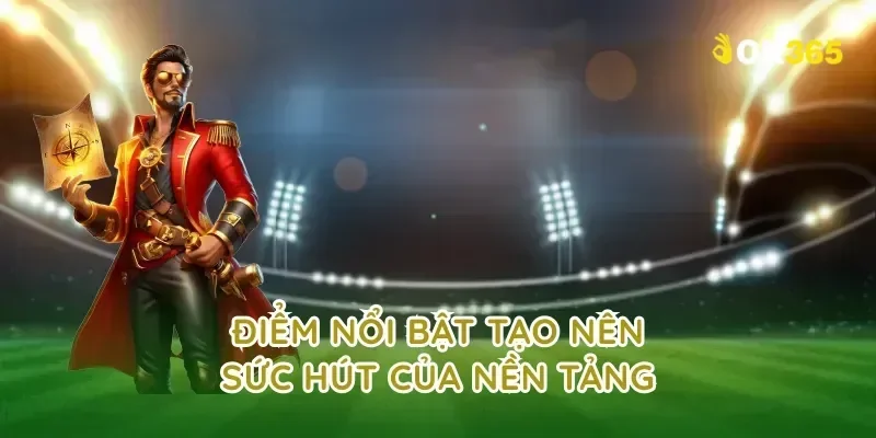 Điểm nổi bật tạo nên sức hút của nền tảng
