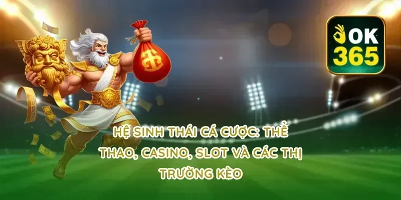 Hệ sinh thái cá cược: thể thao, casino, slot và các thị trường kèo