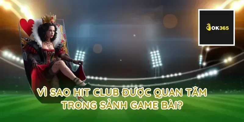 Vì sao hit club được quan tâm trong sảnh game bài?