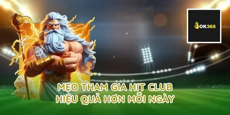 Mẹo tham gia hit club hiệu quả hơn mỗi ngày