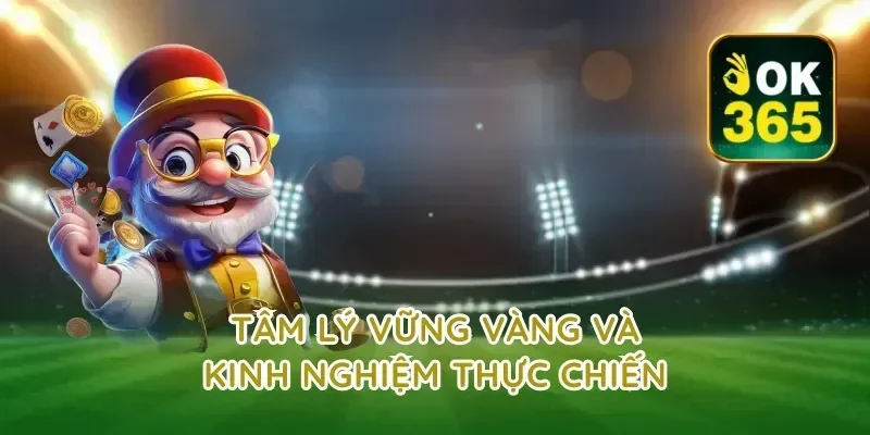 Tâm lý vững vàng và kinh nghiệm thực chiến