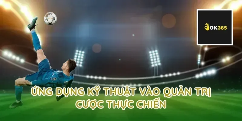 Ứng dụng kỹ thuật vào quản trị cược thực chiến