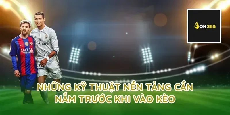 Những kỹ thuật nền tảng cần nắm trước khi vào kèo