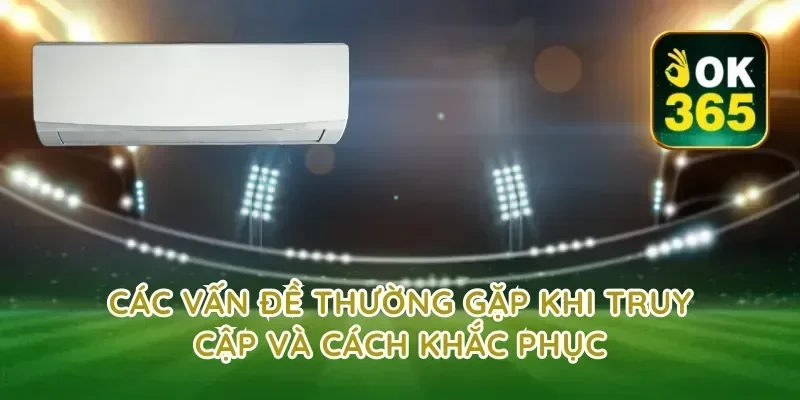 Các Vấn Đề Thường Gặp Khi Truy Cập Và Cách Khắc Phục