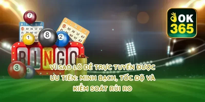 Vì sao lô đề trực tuyến được ưu tiên: minh bạch, tốc độ và kiểm soát rủi ro