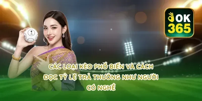 Các loại kèo phổ biến và cách đọc tỷ lệ trả thưởng như người có nghề