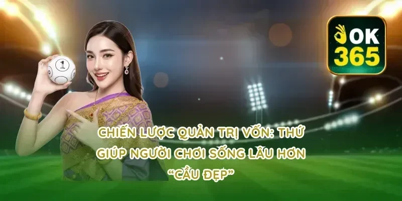 Chiến lược quản trị vốn: thứ giúp người chơi sống lâu hơn “cầu đẹp”