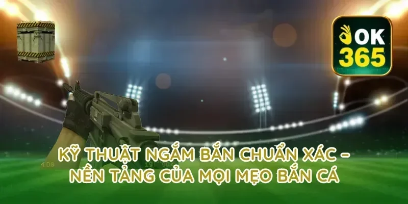 Kỹ Thuật Ngắm Bắn Chuẩn Xác – Nền Tảng Của Mọi Mẹo Bắn Cá
