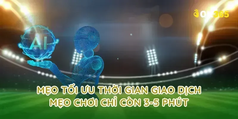 Mẹo tối ưu thời gian giao dịch mẹo chơi chỉ còn 3-5 phút