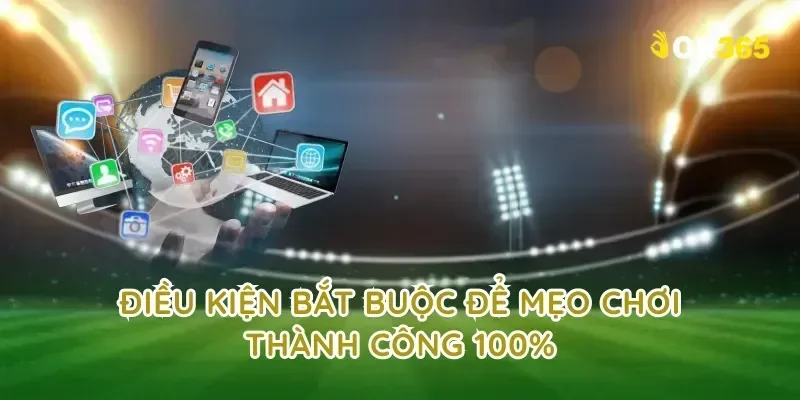 Điều kiện bắt buộc để mẹo chơi thành công 100%