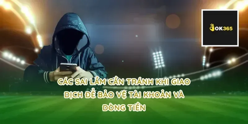 Các sai lầm cần tránh khi giao dịch để bảo vệ tài khoản và dòng tiền