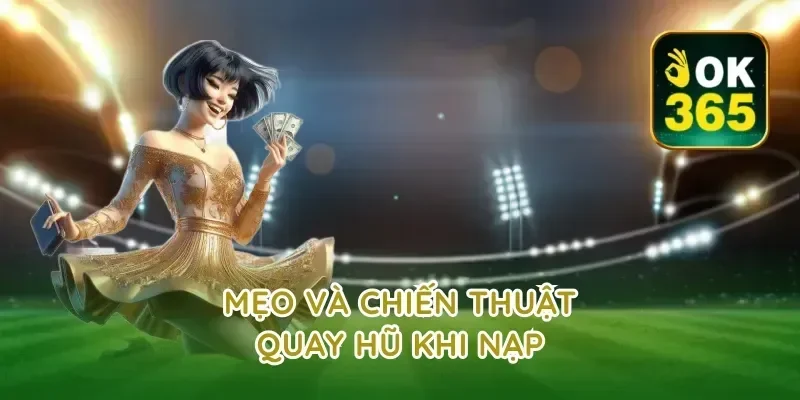 Mẹo và chiến thuật quay hũ khi nạp