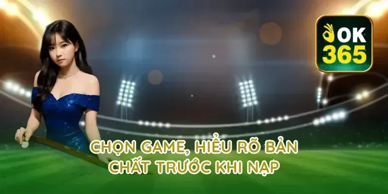 Chọn game, hiểu rõ bản chất trước khi nạp