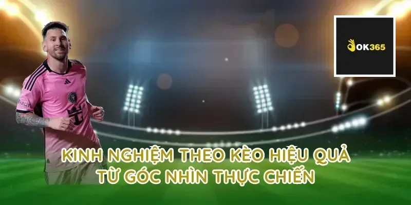 Kinh nghiệm theo kèo hiệu quả từ góc nhìn thực chiến