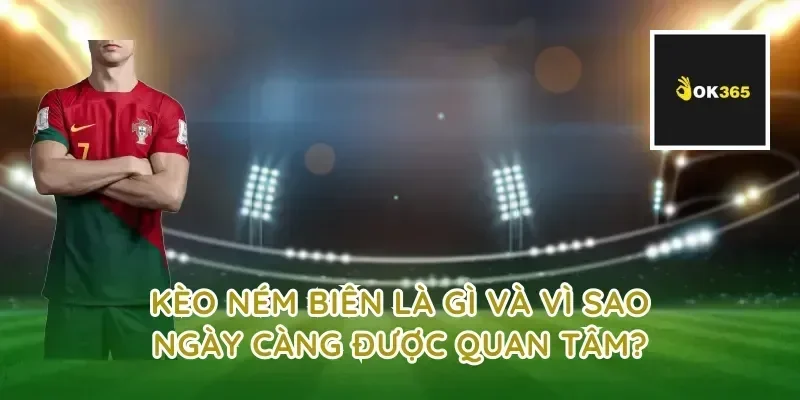 Kèo ném biên là gì và vì sao ngày càng được quan tâm?