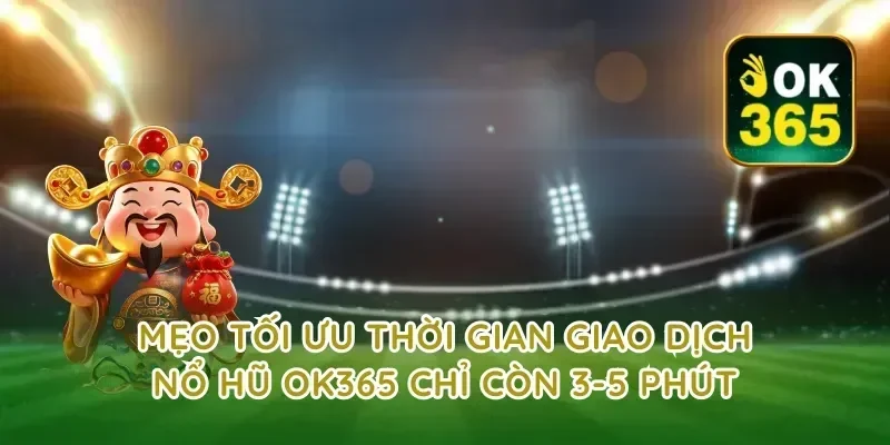 Mẹo tối ưu thời gian giao dịch nổ hũ ok365 chỉ còn 3-5 phút