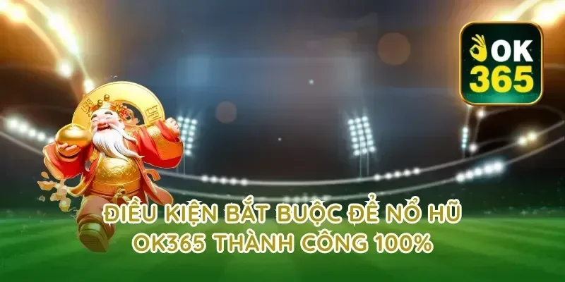 Điều kiện bắt buộc để nổ hũ ok365 thành công 100%