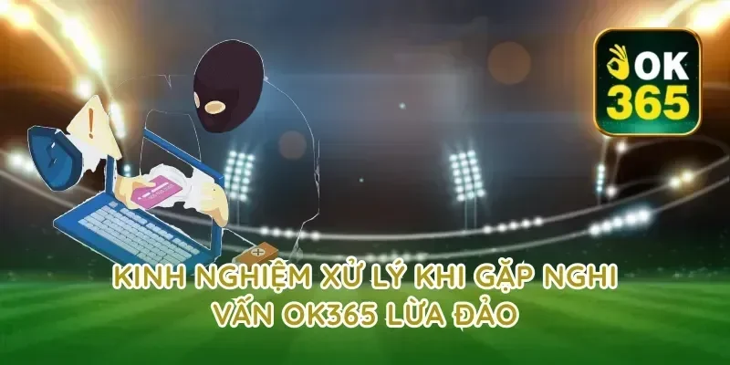 Kinh nghiệm xử lý khi gặp nghi vấn ok365 lừa đảo