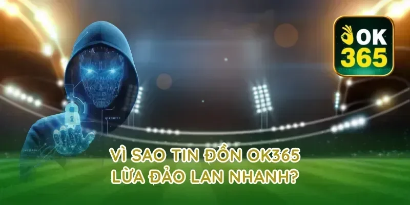 Vì sao tin đồn ok365 lừa đảo lan nhanh?