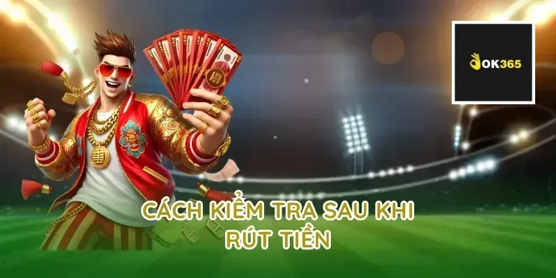 Cách Kiểm Tra Sau Khi Rút Tiền