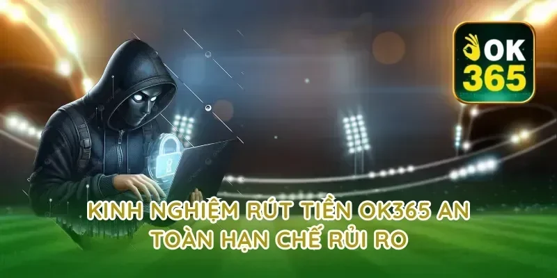 Kinh nghiệm rút tiền ok365 an toàn hạn chế rủi ro