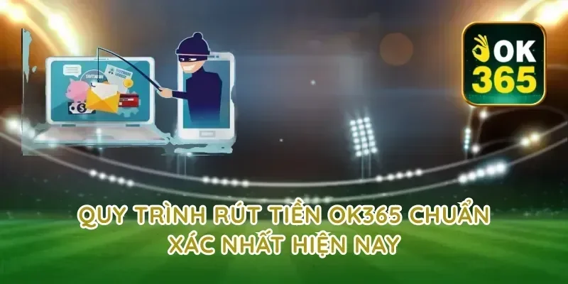 Quy trình rút tiền ok365 chuẩn xác nhất hiện nay