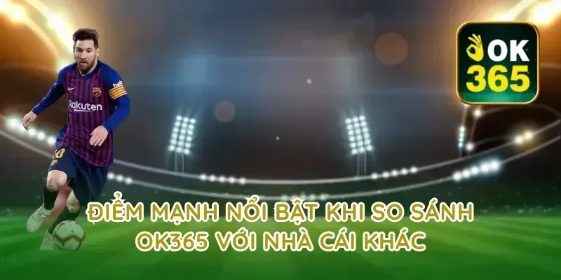 Điểm Mạnh Nổi Bật Khi So Sánh OK365 Với Nhà Cái Khác