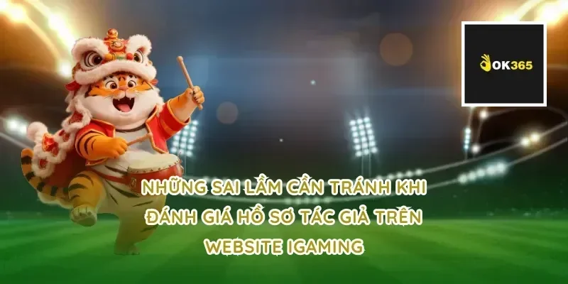 Những sai lầm cần tránh khi đánh giá hồ sơ tác giả trên website iGaming