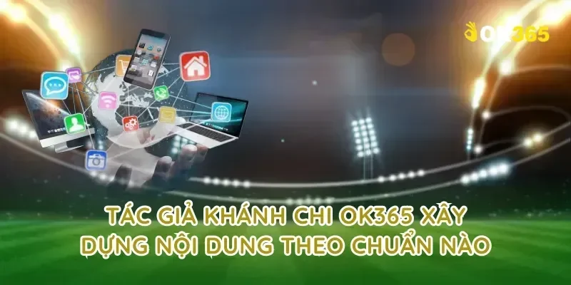 tác giả Khánh Chi OK365 xây dựng nội dung theo chuẩn nào