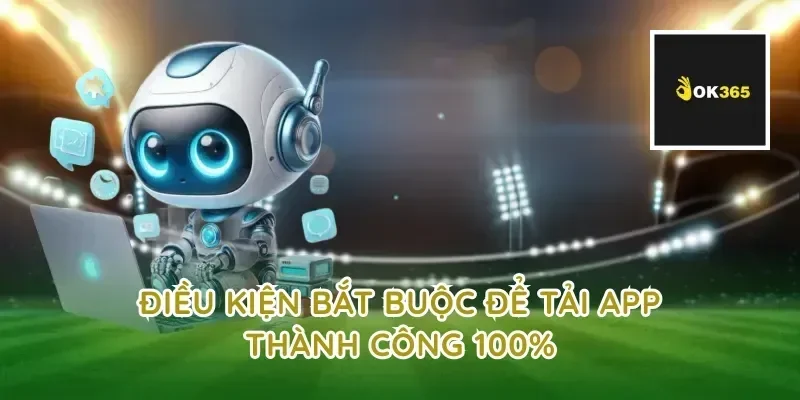 Điều kiện bắt buộc để tải app thành công 100%