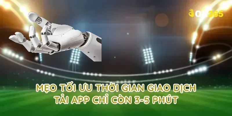 Mẹo tối ưu thời gian giao dịch tải app chỉ còn 3-5 phút
