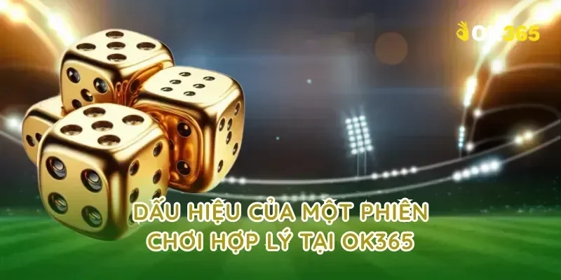 Dấu hiệu của một phiên chơi hợp lý tại ok365