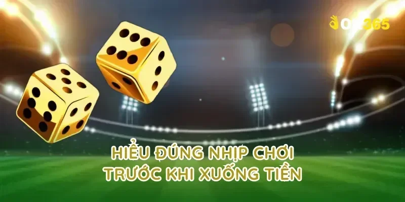 Hiểu đúng nhịp chơi trước khi xuống tiền
