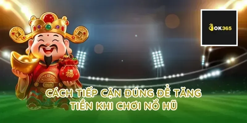 Cách tiếp cận đúng để tăng tiền khi chơi nổ hũ