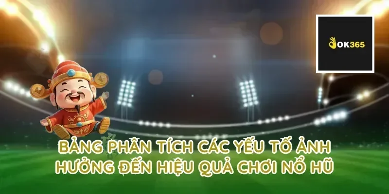 Bảng phân tích các yếu tố ảnh hưởng đến hiệu quả chơi nổ hũ